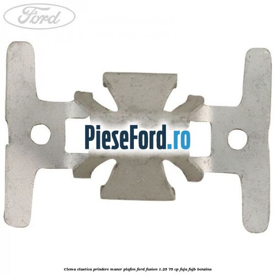 Clema elastica prindere maner plafon Ford Fusion 1.25 75 cp FUJA, FUJB benzina
