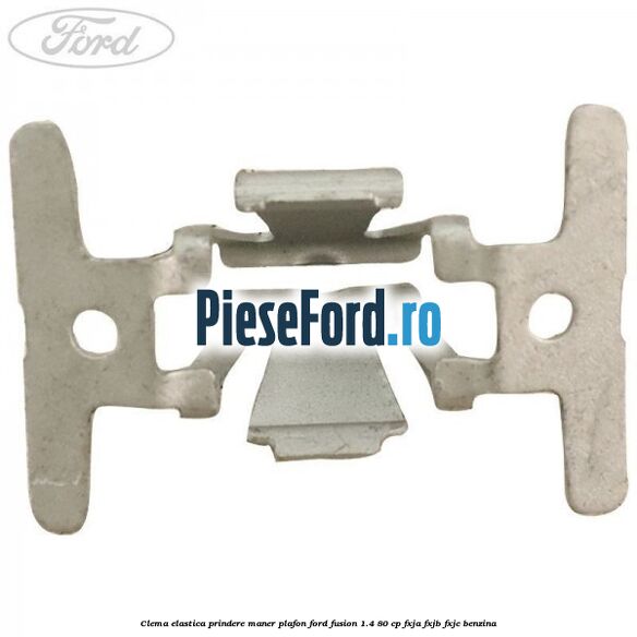 Clema elastica prindere maner plafon Ford Fusion 1.4 80 cp FXJA, FXJB, FXJC benzina