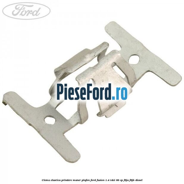 Clema elastica prindere maner plafon Ford Fusion 1.4 TDCi 68 cp Clema elastica prindere maner plafon Ford Fusion 1.4 TDCi 68 cp F6JA, F6JB diesel