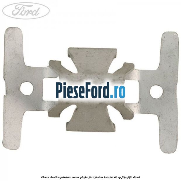 Clema elastica prindere maner plafon Ford Fusion 1.4 TDCi 68 cp Clema elastica prindere maner plafon Ford Fusion 1.4 TDCi 68 cp F6JA, F6JB diesel