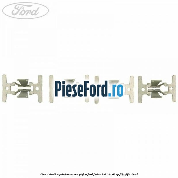 Clema elastica prindere maner plafon Ford Fusion 1.4 TDCi 68 cp Clema elastica prindere maner plafon Ford Fusion 1.4 TDCi 68 cp F6JA, F6JB diesel