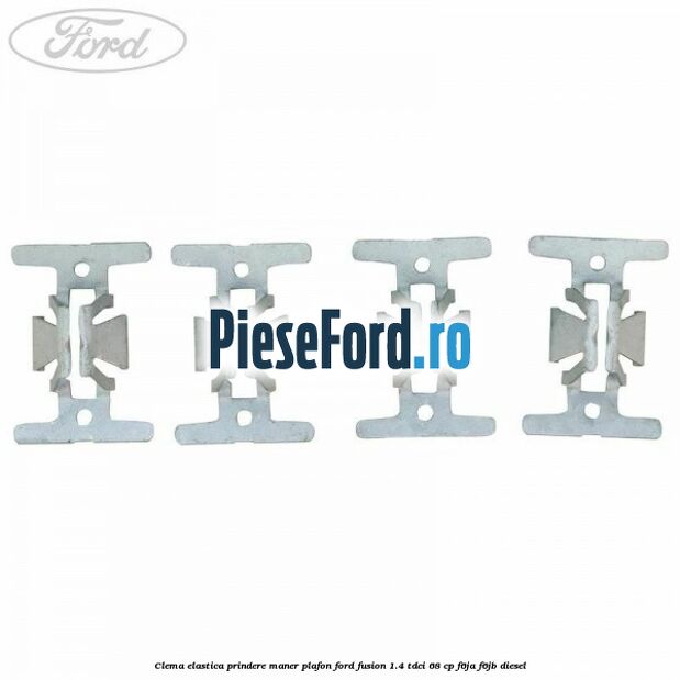 Clema elastica prindere maner plafon Ford Fusion 1.4 TDCi 68 cp Clema elastica prindere maner plafon Ford Fusion 1.4 TDCi 68 cp F6JA, F6JB diesel