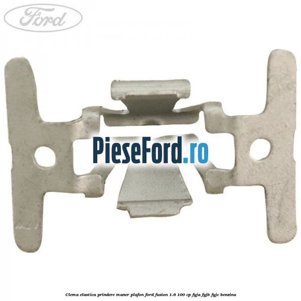Clema elastica prindere maner plafon Ford Fusion 1.6 100 cp Clema elastica prindere maner plafon Ford Fusion 1.6 100 cp FYJA, FYJB, FYJC benzina
