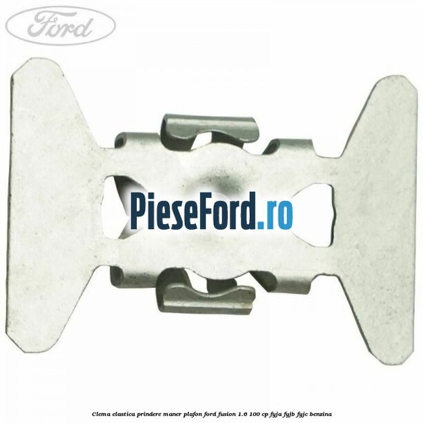 Clema elastica prindere maner plafon Ford Fusion 1.6 100 cp FYJA, FYJB, FYJC benzina