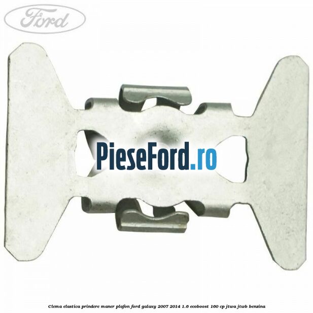 Clema elastica prindere maner plafon Ford Galaxy 2007-2014 1.6 EcoBoost 160 cp JTWA, JTWB benzina