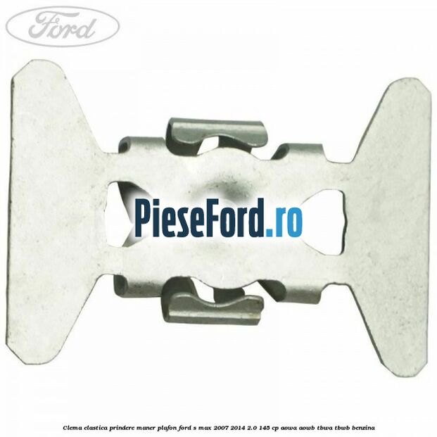 Clema elastica prindere maner plafon Ford S-Max 2007-2014 2.0 145 cp AOWA, AOWB, TBWA, TBWB benzina