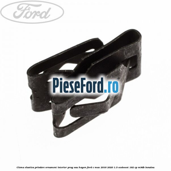 Clema elastica prindere ornament interior prag sau hayon Ford C-Max 2016-2020 1.5 EcoBoost 182 cp Clema elastica prindere ornament interior prag sau hayon Ford C-Max 2016-2020 1.5 EcoBoost 182 cp M9DB benzina