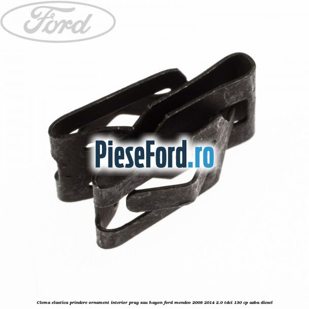 Clema elastica prindere ornament interior prag sau hayon Ford Mondeo 2008-2014 2.0 TDCi 130 cp AZBA diesel
