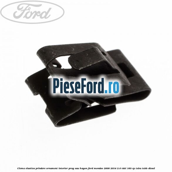 Clema elastica prindere ornament interior prag sau hayon Ford Mondeo 2008-2014 2.0 TDCi 163 cp TXBA, TXBB diesel