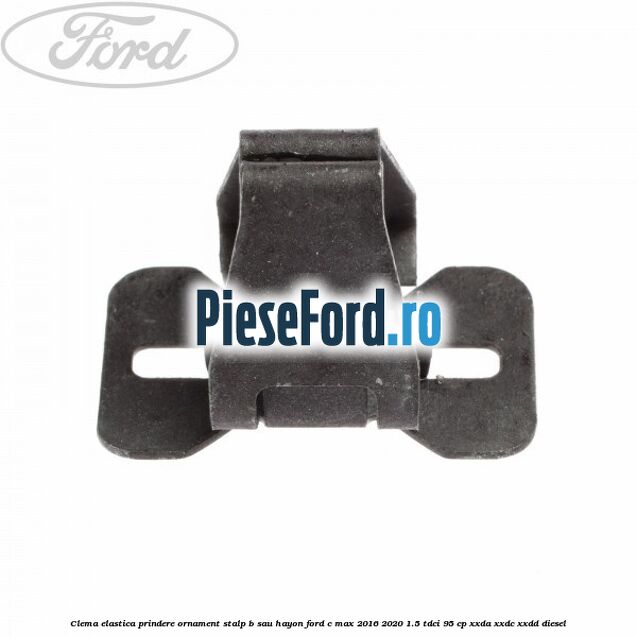 Clema elastica prindere ornament stalp B sau hayon Ford C-Max 2016-2020 1.5 TDCi 95 cp XXDA, XXDC, XXDD diesel