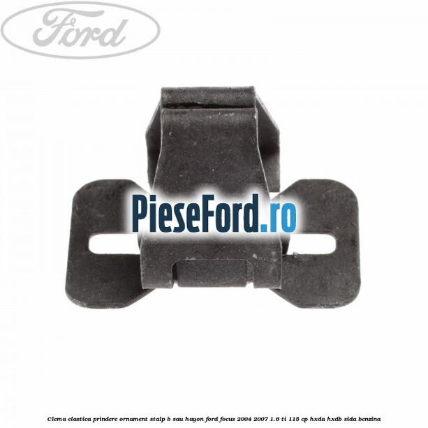 Clema elastica prindere ornament stalp B sau hayon Ford Focus 2004-2007 1.6 Ti 115 cp Clema elastica prindere ornament stalp B sau hayon Ford Focus 2004-2007 1.6 Ti 115 cp HXDA, HXDB, SIDA benzina