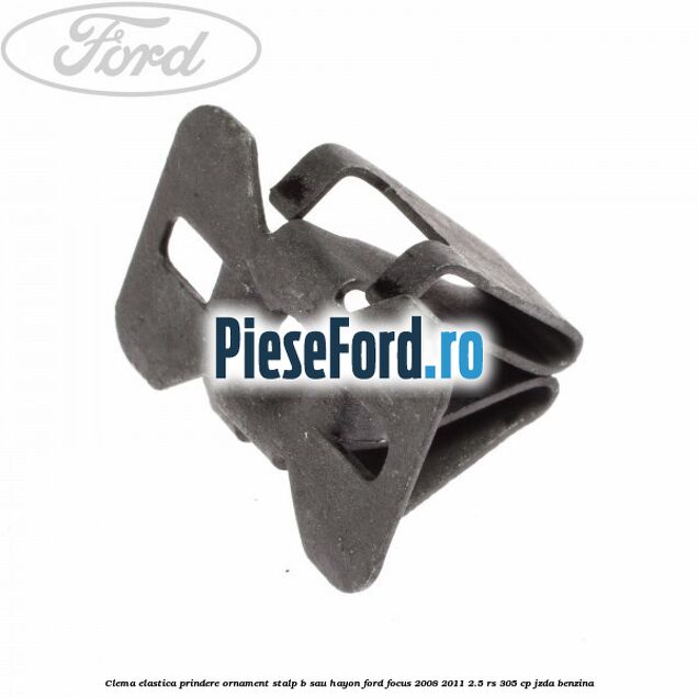 Clema elastica prindere ornament stalp B sau hayon Ford Focus 2008-2011 2.5 RS 305 cp JZDA benzina
