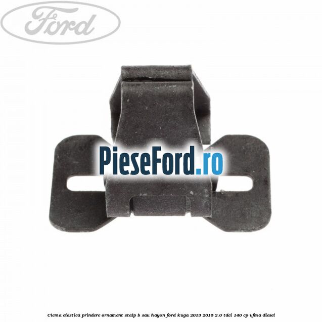 Clema elastica prindere ornament stalp B sau hayon Ford Kuga 2013-2016 2.0 TDCi 140 cp UFMA diesel