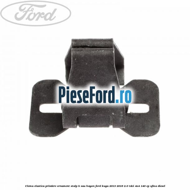 Clema elastica prindere ornament stalp B sau hayon Ford Kuga 2013-2016 2.0 TDCi 4x4 140 cp UFMA diesel