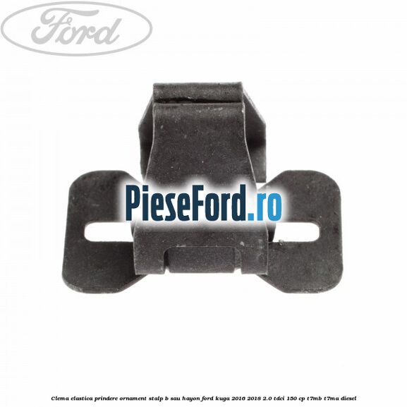 Clema elastica prindere ornament stalp B sau hayon Ford Kuga 2016-2018 2.0 TDCi 150 cp Clema elastica prindere ornament stalp B sau hayon Ford Kuga 2016-2018 2.0 TDCi 150 cp T7MB, T7MA diesel