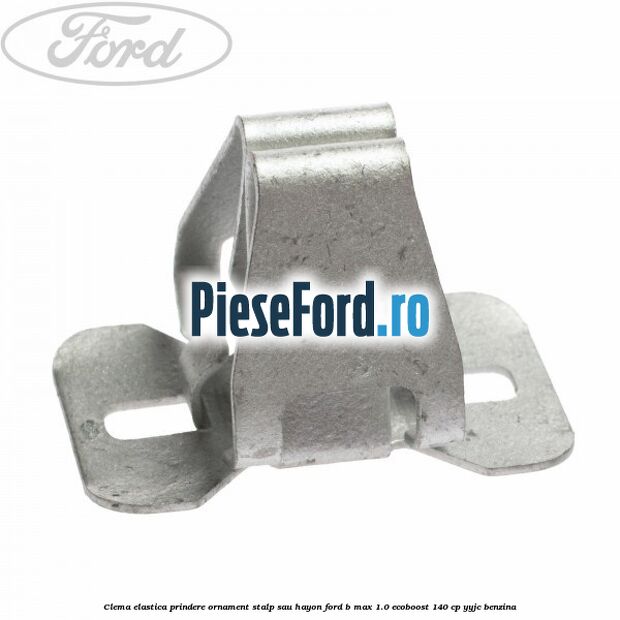 Clema elastica prindere ornament stalp sau hayon Ford B-Max 1.0 EcoBoost 140 cp YYJC benzina