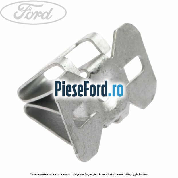 Clema elastica prindere ornament stalp sau hayon Ford B-Max 1.0 EcoBoost 140 cp YYJC benzina