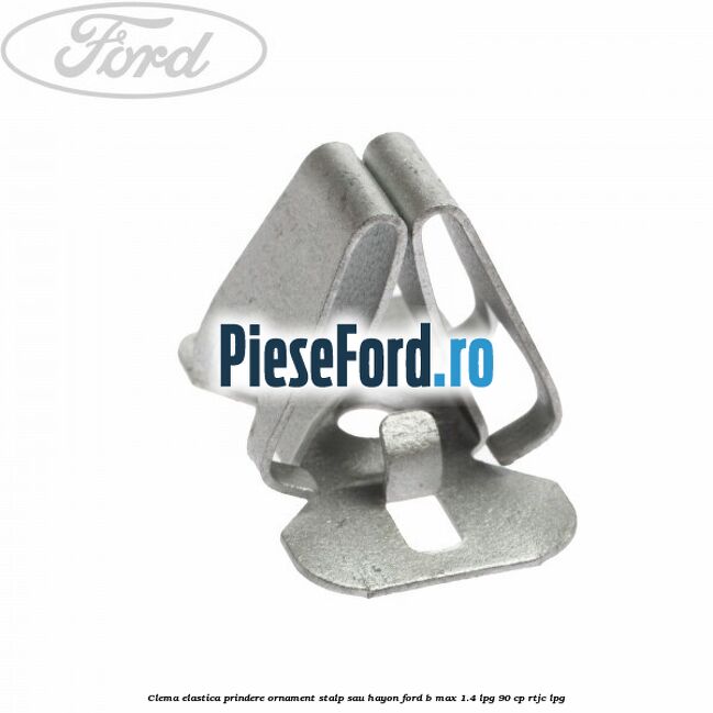 Clema elastica prindere ornament stalp sau hayon Ford B-Max 1.4 LPG 90 cp RTJC LPG