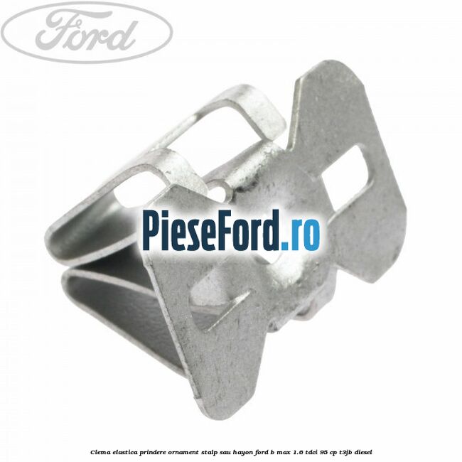 Clema elastica prindere ornament stalp sau hayon Ford B-Max 1.6 TDCi 95 cp T3JB diesel