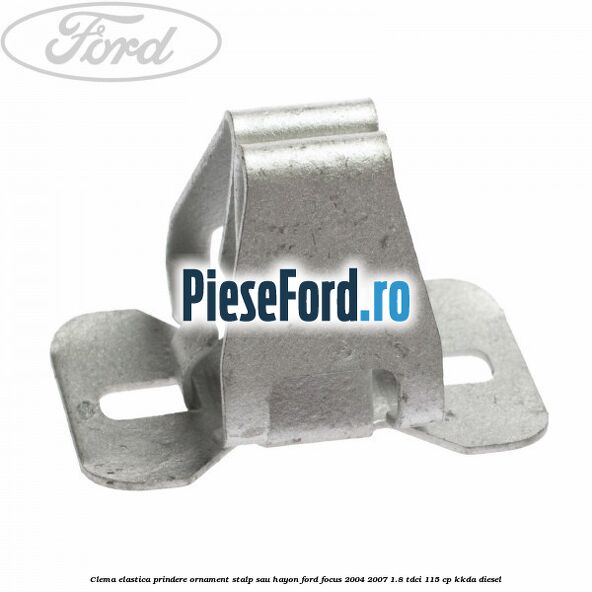 Clema elastica prindere ornament stalp sau hayon Ford Focus 2004-2007 1.8 TDCi 115 cp Clema elastica prindere ornament stalp sau hayon Ford Focus 2004-2007 1.8 TDCi 115 cp KKDA diesel