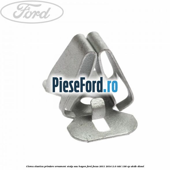 Clema elastica prindere ornament stalp sau hayon Ford Focus 2011-2014 2.0 TDCi 136 cp UKDB diesel