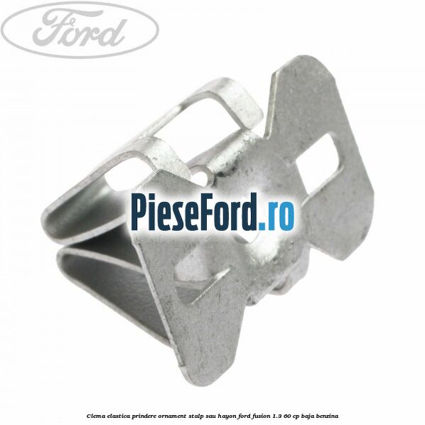 Clema elastica prindere ornament stalp sau hayon Ford Fusion 1.3 60 cp BAJA benzina