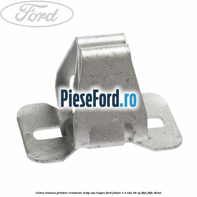 Clema elastica prindere ornament stalp sau hayon Ford Fusion 1.4 TDCi 68 cp F6JA, F6JB diesel