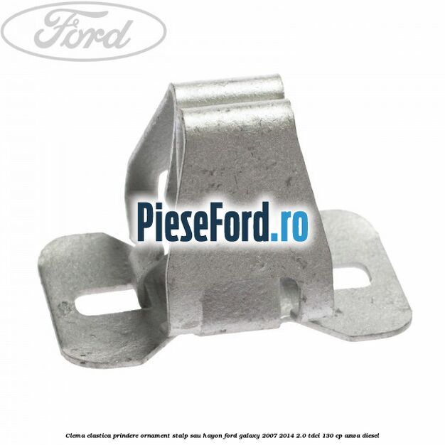 Clema elastica prindere ornament stalp sau hayon Ford Galaxy 2007-2014 2.0 TDCi 130 cp AZWA diesel
