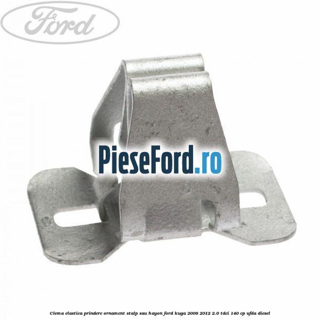 Clema elastica prindere ornament stalp sau hayon Ford Kuga 2008-2012 2.0 TDCI 140 cp Clema elastica prindere ornament stalp sau hayon Ford Kuga 2008-2012 2.0 TDCI 140 cp UFDA diesel