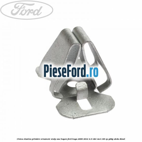 Clema elastica prindere ornament stalp sau hayon Ford Kuga 2008-2012 2.0 TDCi 4x4 136 cp Clema elastica prindere ornament stalp sau hayon Ford Kuga 2008-2012 2.0 TDCi 4x4 136 cp G6DG, UKDA diesel
