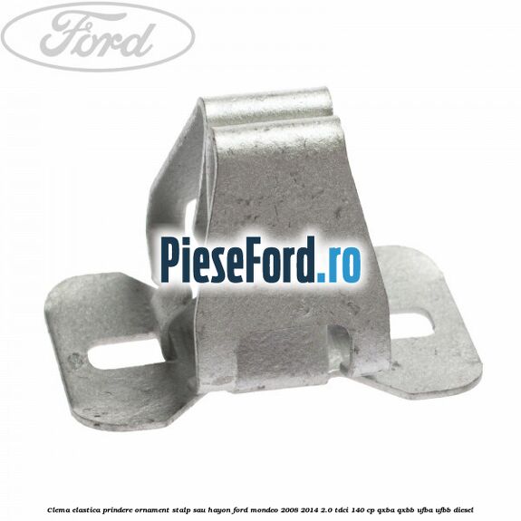 Clema elastica prindere ornament stalp sau hayon Ford Mondeo 2008-2014 2.0 TDCi 140 cp QXBA, QXBB, UFBA, UFBB diesel