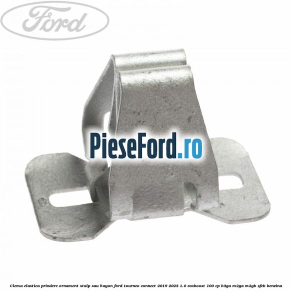 Clema elastica prindere ornament stalp sau hayon Ford Tourneo Connect 2019-2023 1.0 EcoBoost 100 cp Clema elastica prindere ornament stalp sau hayon Ford Tourneo Connect 2019-2023 1.0 EcoBoost 100 cp B3GA, M2GA, M2GB, SFCB benzina