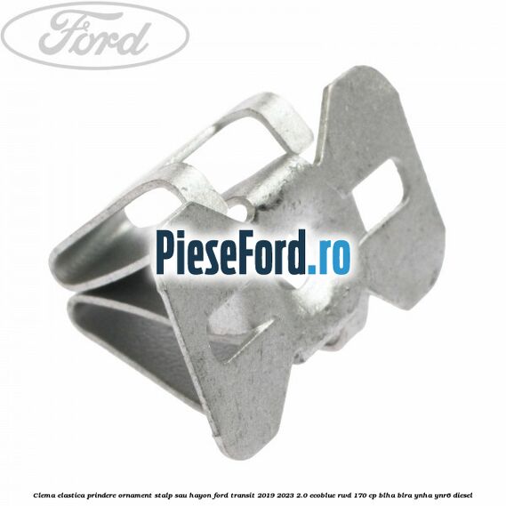 Clema elastica prindere ornament stalp sau hayon Ford Transit 2019-2023 2.0 EcoBlue RWD 170 cp BLHA, BLRA, YNHA, YNR6 diesel