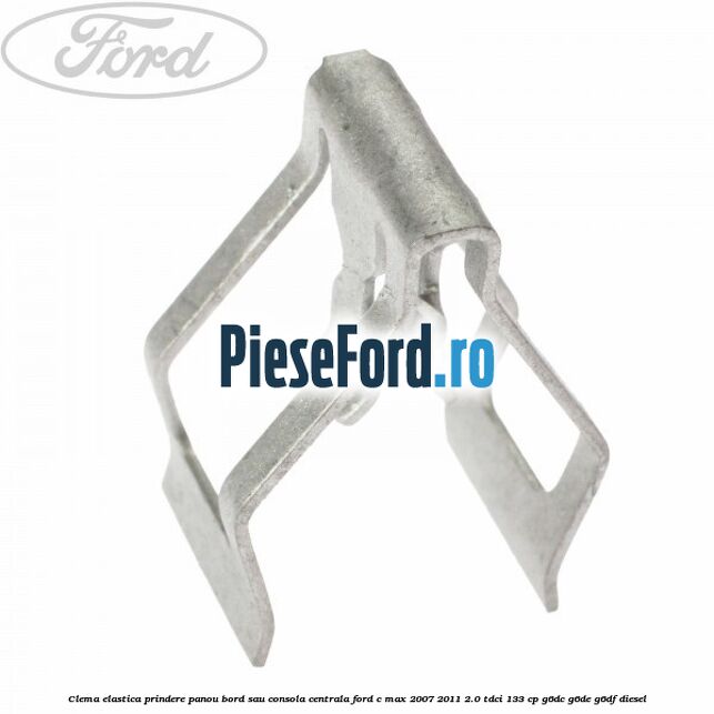 Clema elastica prindere panou bord sau consola centrala Ford C-Max 2007-2011 2.0 TDCi 133 cp Clema elastica prindere panou bord sau consola centrala Ford C-Max 2007-2011 2.0 TDCi 133 cp G6DC, G6DE, G6DF diesel