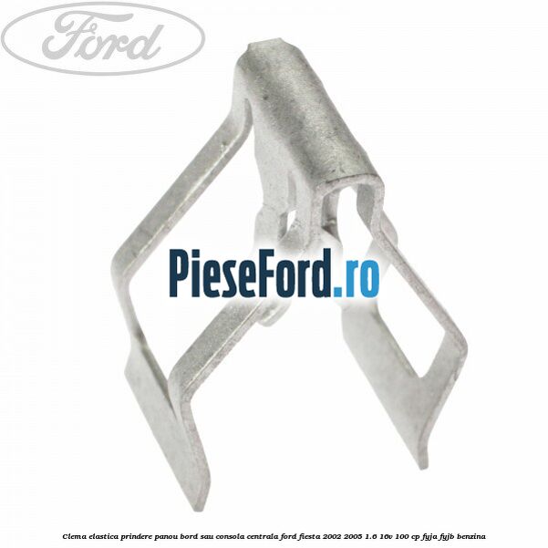 Clema elastica prindere panou bord sau consola centrala Ford Fiesta 2002-2005 1.6 16V 100 cp FYJA, FYJB benzina
