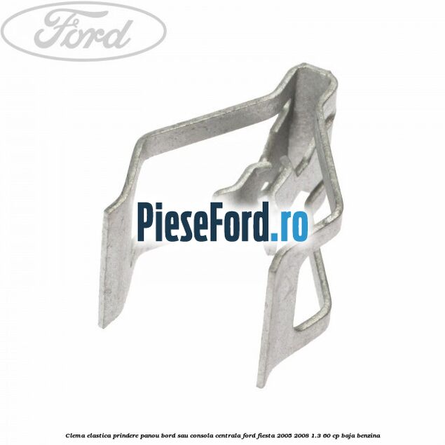 Clema elastica prindere panou bord sau consola centrala Ford Fiesta 2005-2008 1.3 60 cp Clema elastica prindere panou bord sau consola centrala Ford Fiesta 2005-2008 1.3 60 cp BAJA benzina