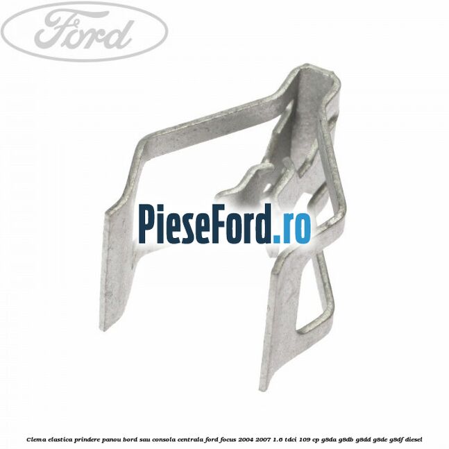 Clema elastica prindere panou bord sau consola centrala Ford Focus 2004-2007 1.6 TDCi 109 cp Clema elastica prindere panou bord sau consola centrala Ford Focus 2004-2007 1.6 TDCi 109 cp G8DA, G8DB, G8DD, G8DE, G8DF diesel