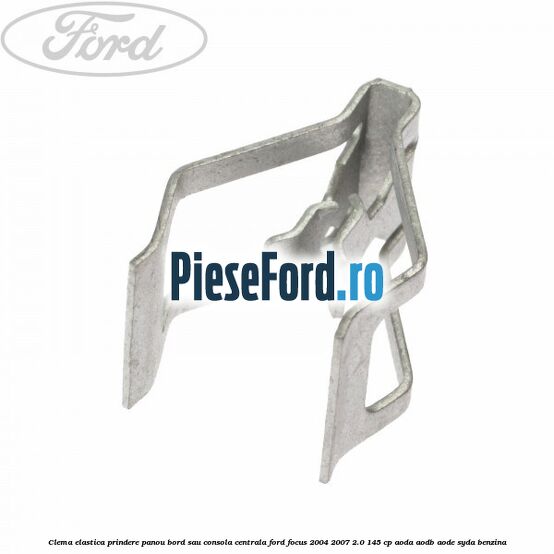 Clema elastica prindere panou bord sau consola centrala Ford Focus 2004-2007 2.0 145 cp Clema elastica prindere panou bord sau consola centrala Ford Focus 2004-2007 2.0 145 cp AODA, AODB, AODE, SYDA benzina