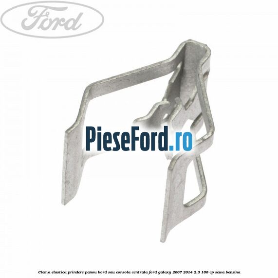 Clema elastica prindere panou bord sau consola centrala Ford Galaxy 2007-2014 2.3 160 cp SEWA benzina
