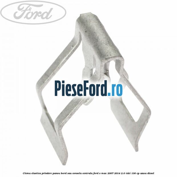 Clema elastica prindere panou bord sau consola centrala Ford S-Max 2007-2014 2.0 TDCi 130 cp Clema elastica prindere panou bord sau consola centrala Ford S-Max 2007-2014 2.0 TDCi 130 cp AZWA diesel