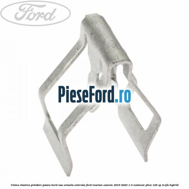 Clema elastica prindere panou bord sau consola centrala Ford Tourneo Custom 2019-2023 1.0 EcoBoost PHEV 125 cp Clema elastica prindere panou bord sau consola centrala Ford Tourneo Custom 2019-2023 1.0 EcoBoost PHEV 125 cp M1FA Hybrid