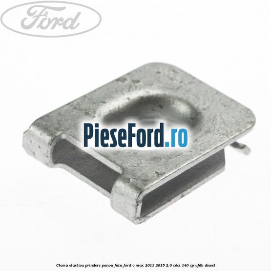 Clema elastica prindere panou fata Ford C-Max 2011-2015 2.0 TDCi 140 cp UFDB diesel
