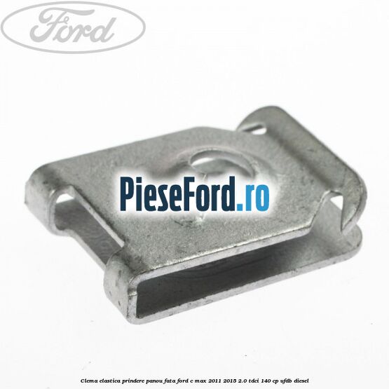 Clema elastica prindere panou fata Ford C-Max 2011-2015 2.0 TDCi 140 cp UFDB diesel