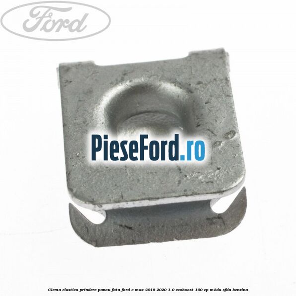 Clema elastica prindere panou fata Ford C-Max 2016-2020 1.0 EcoBoost 100 cp Clema elastica prindere panou fata Ford C-Max 2016-2020 1.0 EcoBoost 100 cp M2DA, SFDA benzina