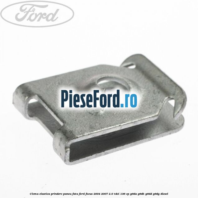 Clema elastica prindere panou fata Ford Focus 2004-2007 2.0 TDCi 136 cp G6DA, G6DB, G6DD, G6DG diesel