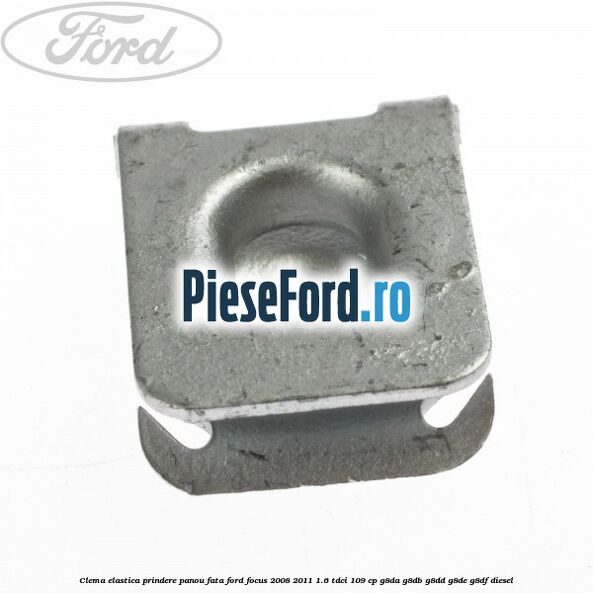 Clema elastica prindere panou fata Ford Focus 2008-2011 1.6 TDCi 109 cp Clema elastica prindere panou fata Ford Focus 2008-2011 1.6 TDCi 109 cp G8DA, G8DB, G8DD, G8DE, G8DF diesel