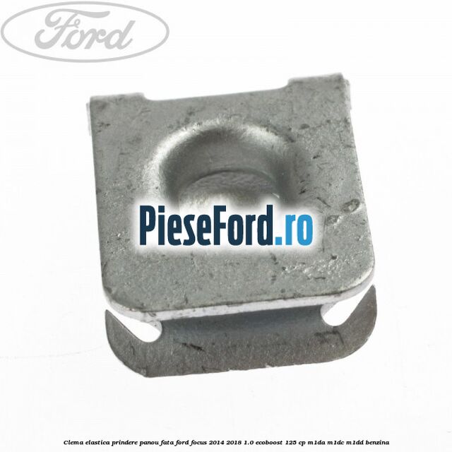 Clema elastica prindere panou fata Ford Focus 2014-2018 1.0 EcoBoost 125 cp M1DA, M1DC, M1DD benzina