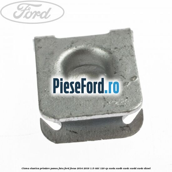 Clema elastica prindere panou fata Ford Focus 2014-2018 1.5 TDCi 120 cp XWDA, XWDB, XWDC, XWDD, XWDE diesel