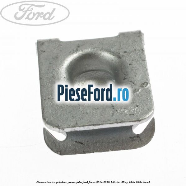 Clema elastica prindere panou fata Ford Focus 2014-2018 1.6 TDCi 95 cp T3DA, T3DB diesel