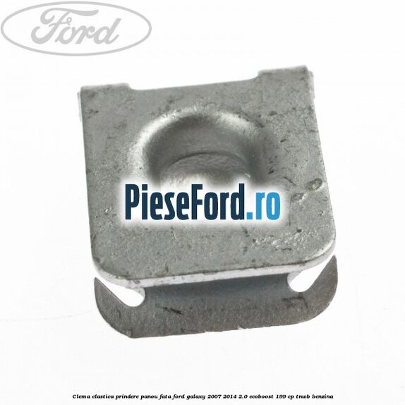 Clema elastica prindere panou fata Ford Galaxy 2007-2014 2.0 EcoBoost 199 cp TNWB benzina